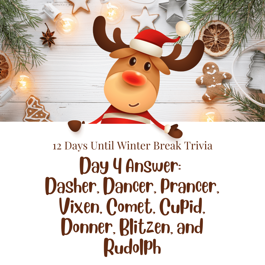Day 4 Answer: Dasher, Dancer, Prancer, Vixen, Comet, Cupid, Donner, Blitzen, and Rudolph
